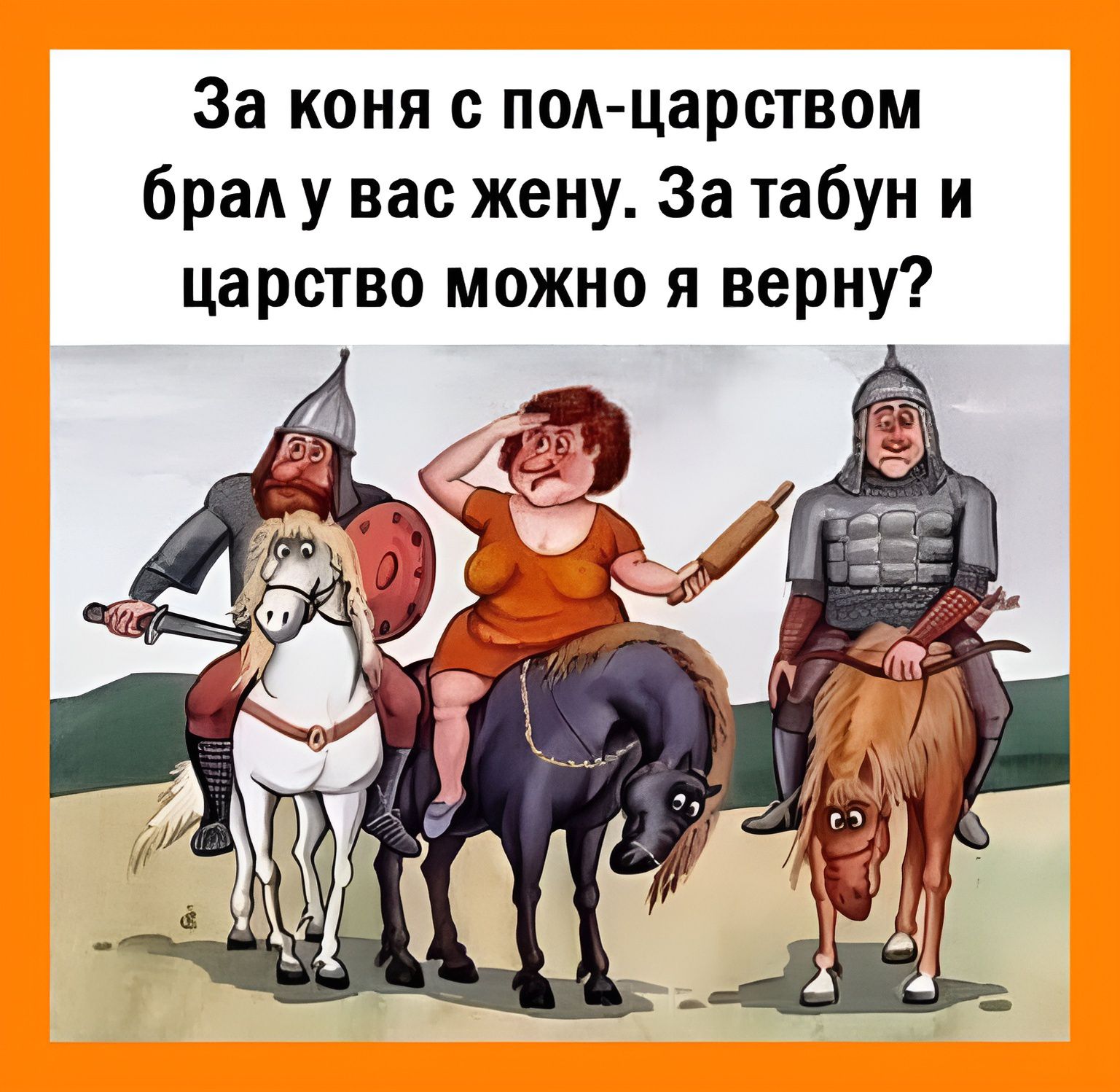 За коня с пол-царством брал у вас жену. За табун и царство можно я верну?