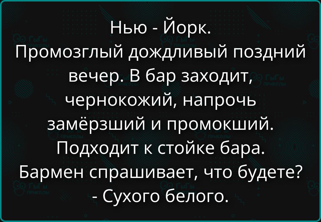 Нью - Йорк. Промозглый дождливый поздний вечер. В бар заходит, чернокожий, напрочь замёрзший и промокший. Подходит к стойке бара. Бармен спрашивает, что будете? - Сухого белого.