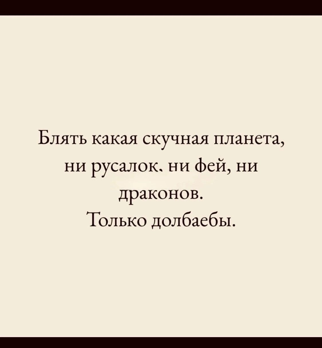 Блять какая скучная планета, ни русалок, ни фей, ни драконов. Только долбаебы.