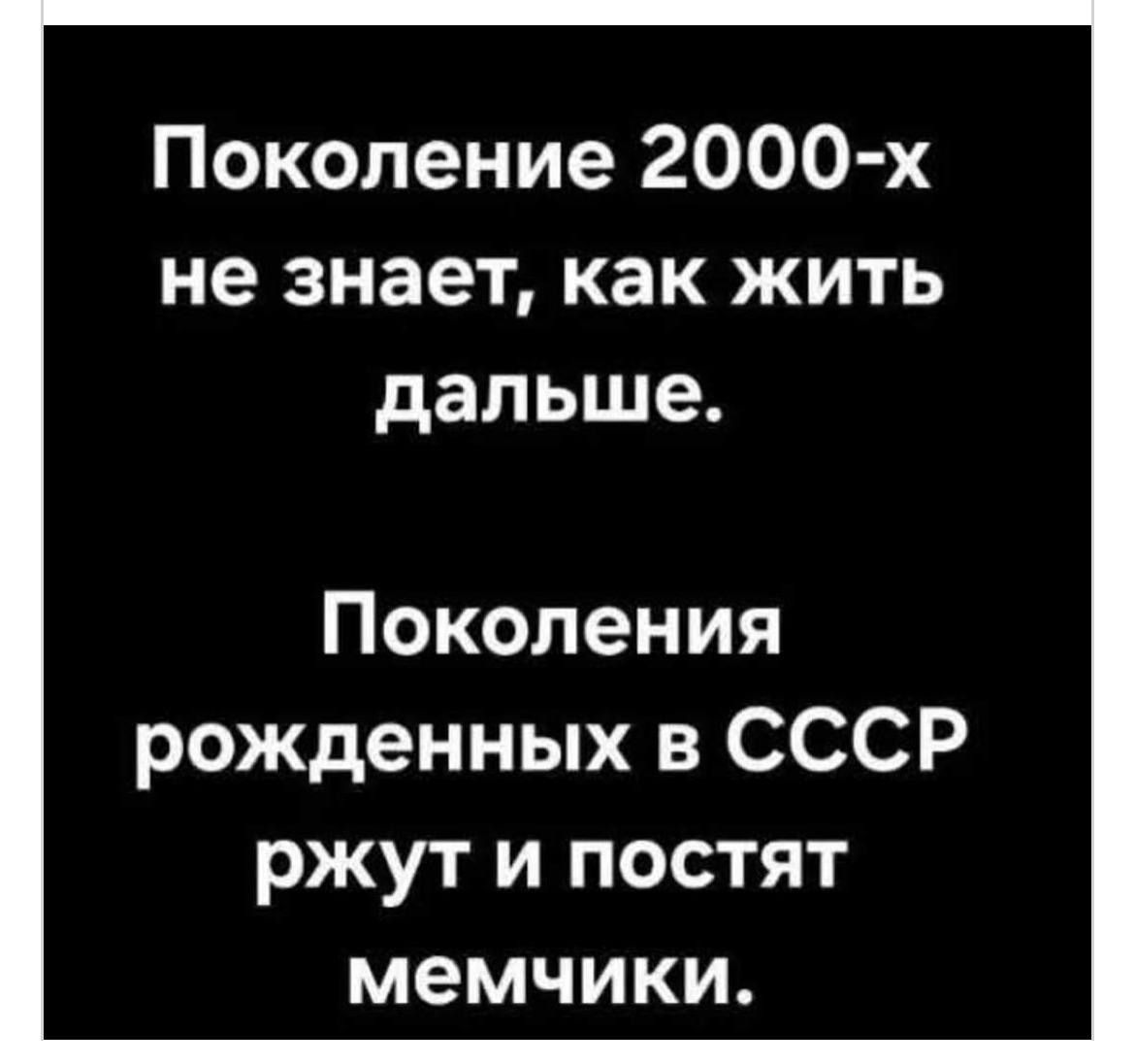Поколение 2000-х не знает, как жить дальше. Поколения рожденных в СССР ржут и постят мемчики.