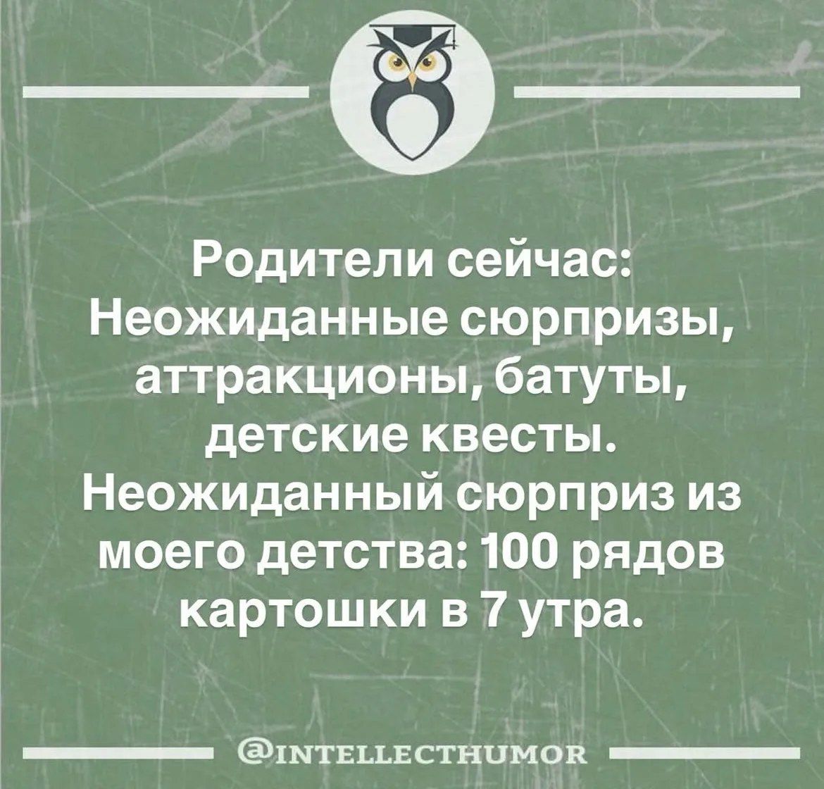Родители сейчас: Неожиданные сюрпризы, аттракционы, батуты, детские квесты. Неожиданный сюрприз из моего детства: 100 рядов картошки в 7 утра. @INTELLECTHUMOR