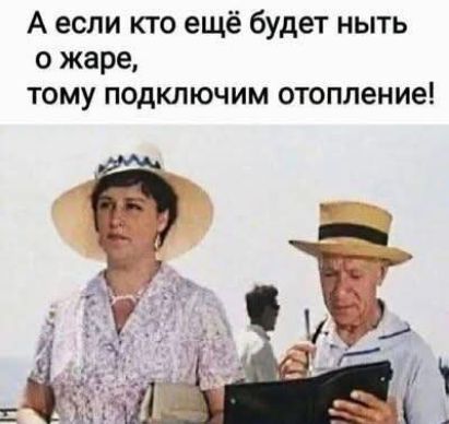 А если кто еще будет ныть о жаре, тому подключим отопление!