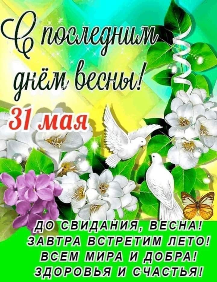 С последним днём весны! 31 мая ДО СВИДАНИЯ, ВЕСНА! ЗАВТРА ВСТРЕТИМ ЛЕТО! ВСЕМ МИРА И ДОБРА! ЗДОРОВЬЯ И СЧАСТЬЯ!