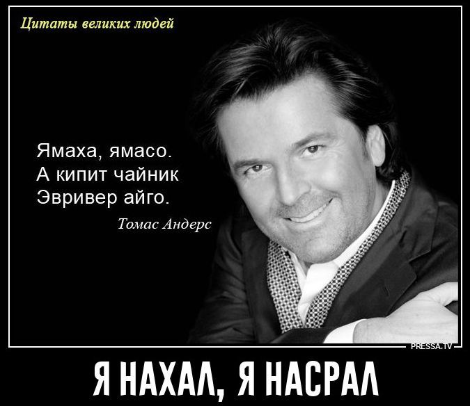 Цитаты великих людей. Ямаха, ямасо. А кипит чайник Эвривер айго. Томас Андерс. Я НАХАЛ, Я НАСРАЛ