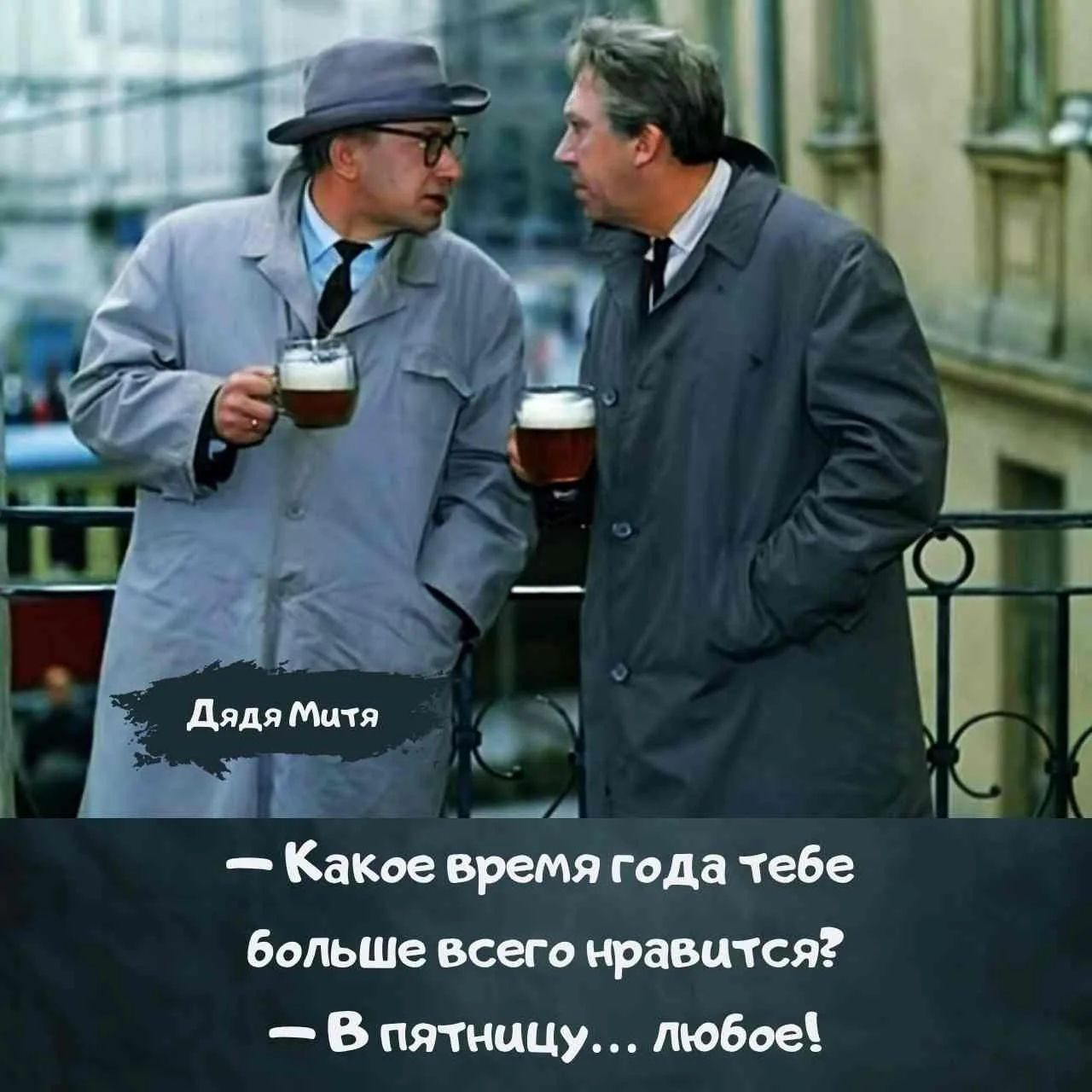 Дядя Митя — Какое время года тебе больше всего нравится? — В пятницу... любое!