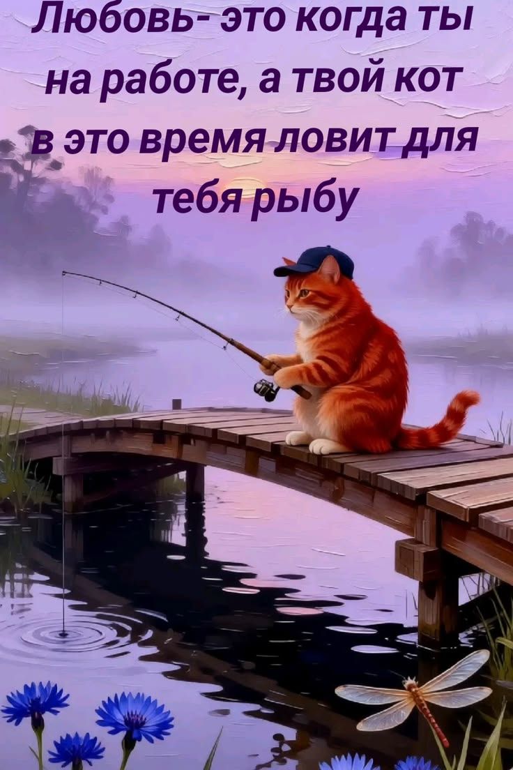 Любовь- это когда ты на работе, а твой кот в это время ловит для тебя рыбу