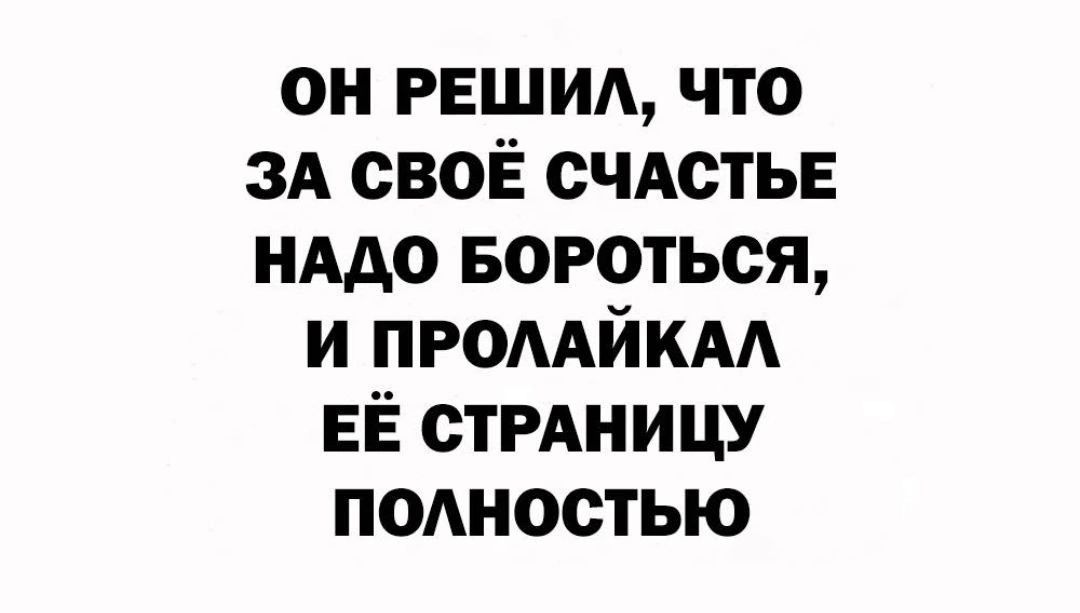 ОН РЕШИЛ, ЧТО ЗА СВОЁ СЧАСТЬЕ НАДО БОРОТЬСЯ, И ПРОЛАЙКАЛ ЕЁ СТРАНИЦУ ПОЛНОСТЬЮ