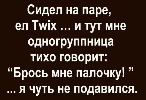 Сидел на паре, ел Twix ... и тут мне одногруппница тихо говорит: “Брось мне палочку!” ... я чуть не подавился.