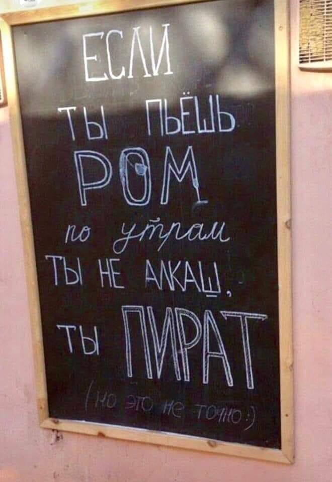 ЕСЛИ ТЫ ПЬЁШЬ РОМ по утрам ТЫ НЕ АЛКАШ, ТЫ ПИРАТ (но это не точно) :)