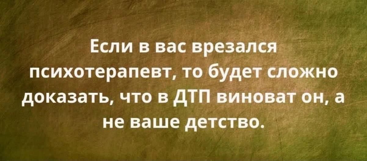 Если в вас врезался психотерапевт, то будет сложно доказать, что в ДТП виноват он, а не ваше детство.