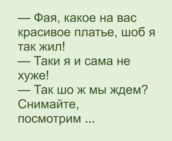 — Фая, какое на вас красивое платье, шоб я так жил! — Таки я и сама не хуже! — Так шо ж мы ждем? Снимайте, посмотрим ...