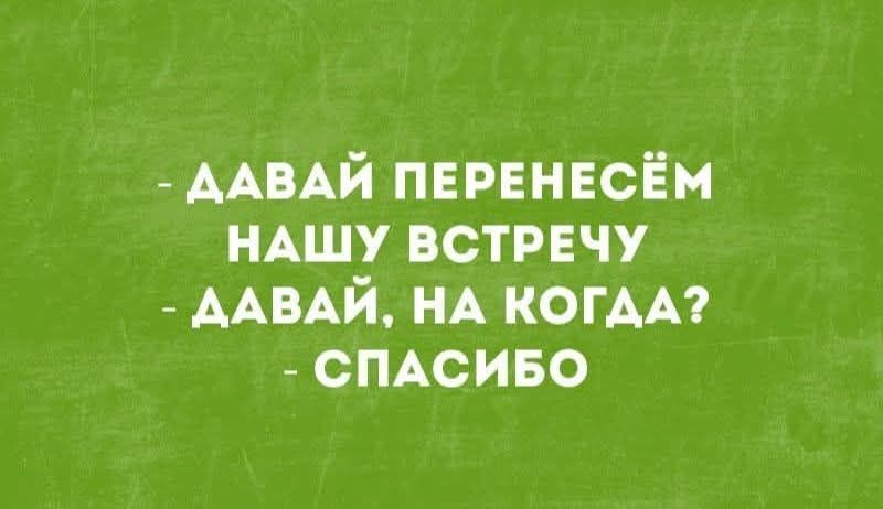 ДАВАЙ ПЕРЕНЕСЁМ НАШУ ВСТРЕЧУ
ДАВАЙ, НА КОГДА?
СПАСИБО
