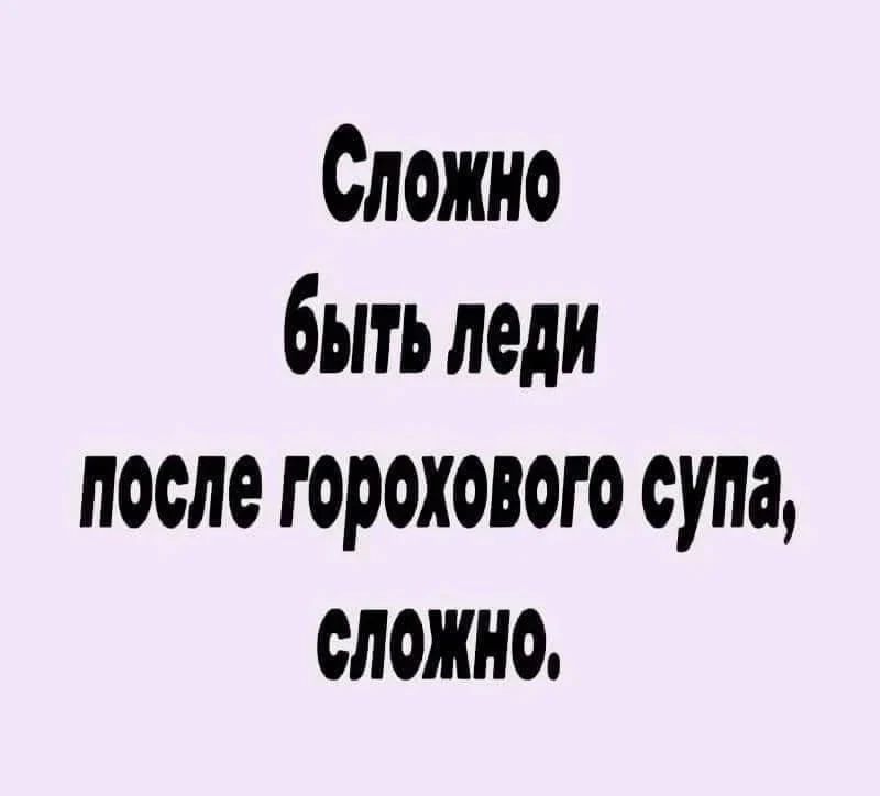 Сложно быть леди после горохового супа, сложно.