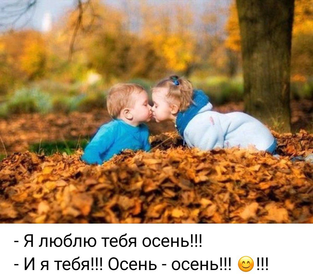 - Я люблю тебя осень!!! - И я тебя!!! Осень - осень!!! 😊!!!