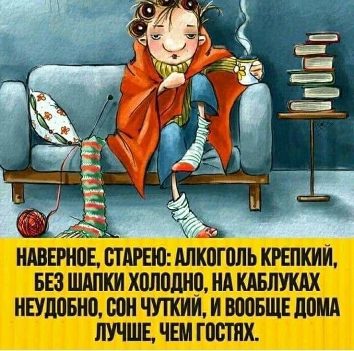 НАВЕРНОЕ, СТАРЕЮ: АЛКОГОЛЬ КРЕПКИЙ, БЕЗ ШАПКИ ХОЛОДНО, НА КАБЛУКАХ НЕУДОБНО, СОН ЧУТКИЙ, И ВООБЩЕ ДОМА ЛУЧШЕ, ЧЕМ В ГОСТЯХ.