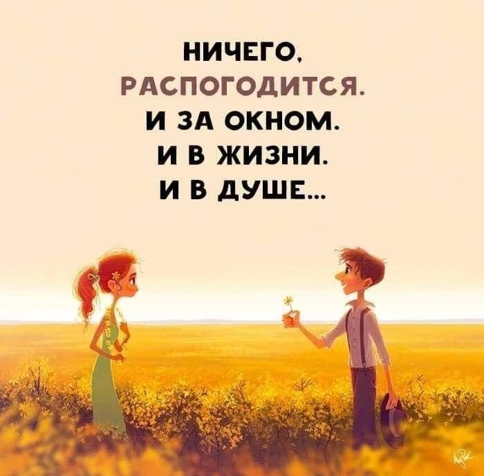 НИЧЕГО, РАСПОГОДИТСЯ. И ЗА ОКНОМ. И В ЖИЗНИ. И В ДУШЕ...