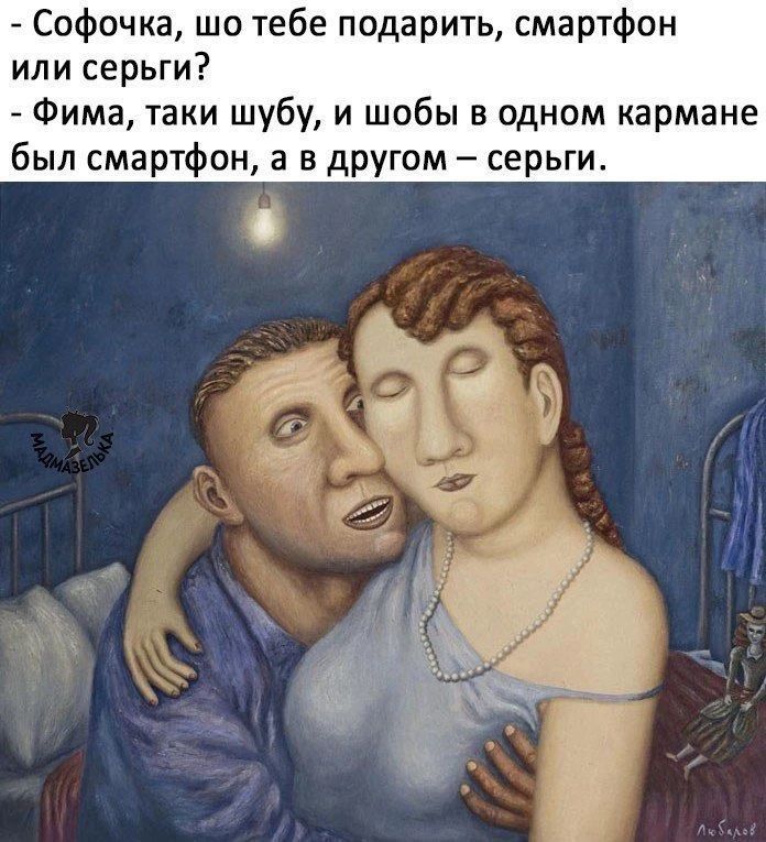 - Софочка, шо тебе подарить, смартфон или серьги?
- Фима, таки шубу, и шобы в одном кармане был смартфон, а в другом – серьги.