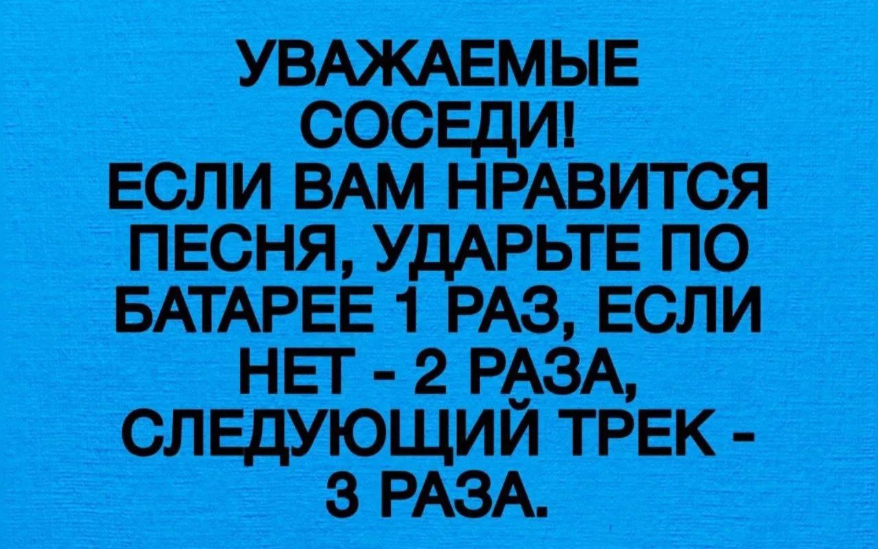 УВАЖАЕМЫЕ СОСЕДИ! ЕСЛИ ВАМ НРАВИТСЯ ПЕСНЯ, УДАРЬТЕ ПО БАТАРЕЕ 1 РАЗ, ЕСЛИ НЕТ - 2 РАЗА, СЛЕДУЮЩИЙ ТРЕК - 3 РАЗА.