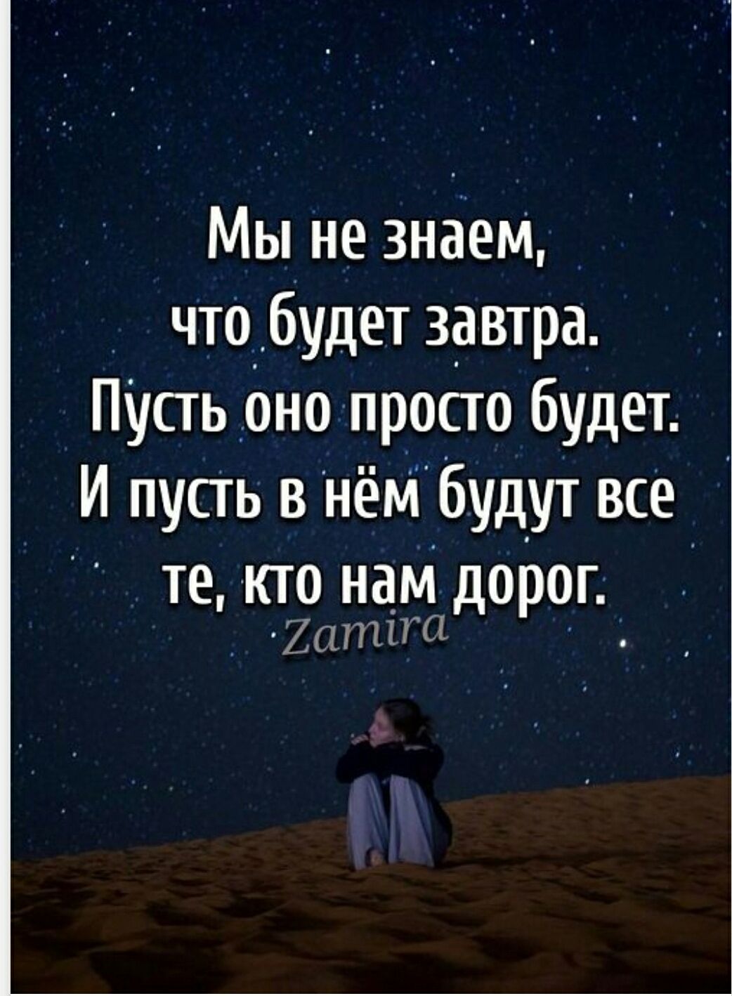 Мы не знаем, что будет завтра. Пусть оно просто будет. И пусть в нём будут все те, кто нам дорог. Zamira