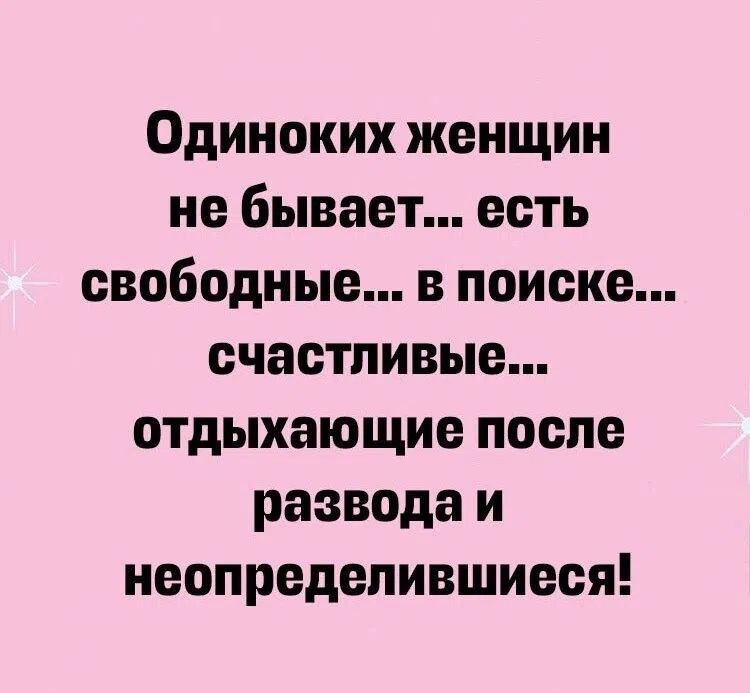 Одиноких женщин не бывает... есть свободные... в поиске... счастливые... отдыхающие после развода и неопределившиеся!