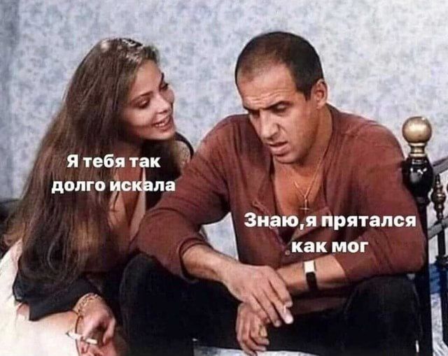 Я тебя так долго искала. Знаю, я прятался как мог.