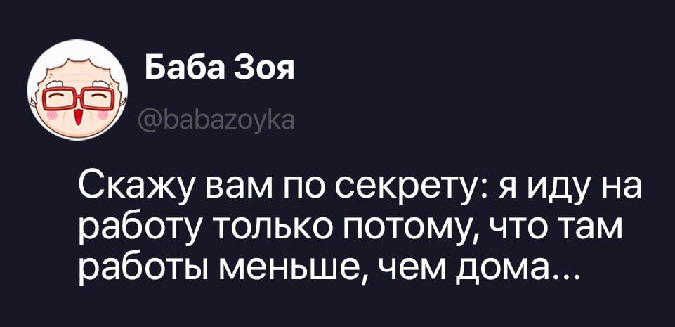 Баба Зоя @babazoyka Скажу вам по секрету: я иду на работу только потому, что там работы меньше, чем дома...