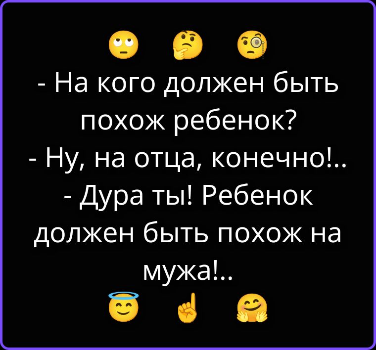 - На кого должен быть похож ребенок? - Ну, на отца, конечно!.. - Дура ты! Ребенок должен быть похож на мужа!..