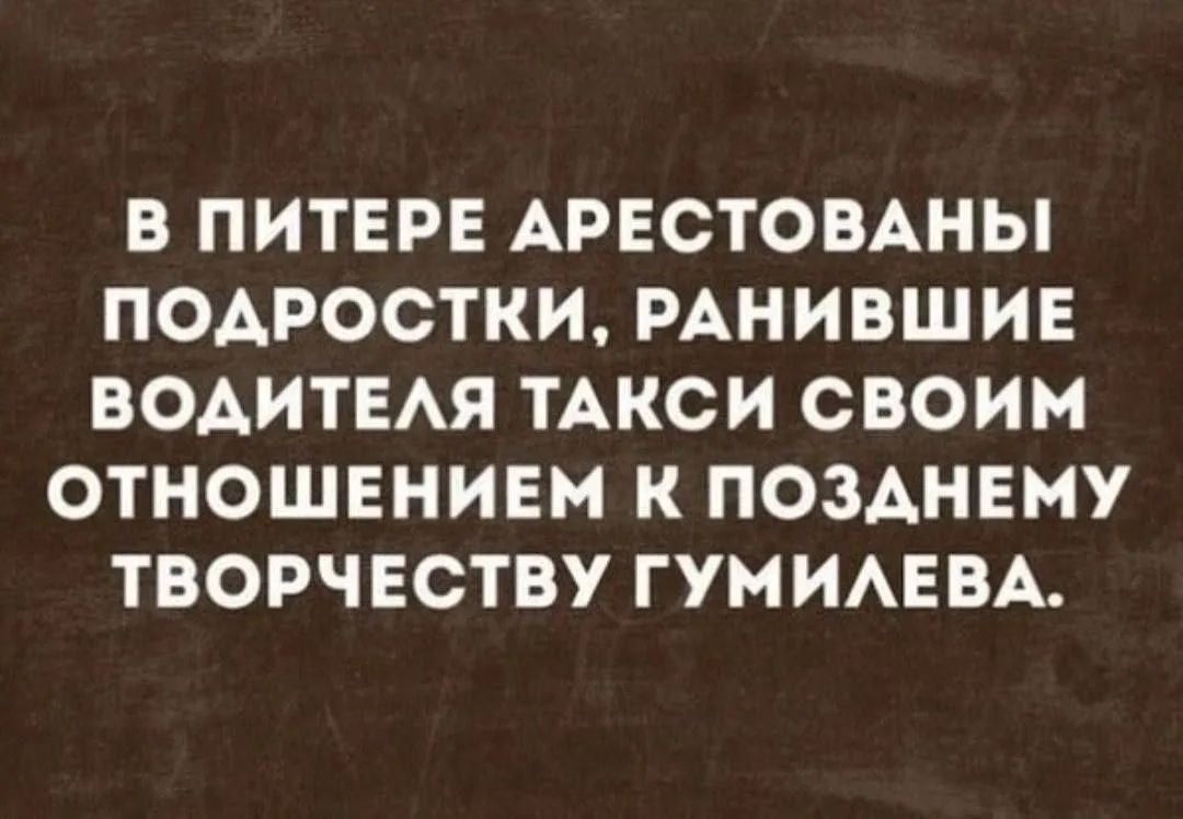 В ПИТЕРЕ АРЕСТОВАНЫ ПОДРОСТКИ, РАНЯВШИЕ ВОДИТЕЛЯ ТАКСИ СВОИМ ОТНОШЕНИЕМ К ПОЗДНЕМУ ТВОРЧЕСТВУ ГУМИЛЕВА.