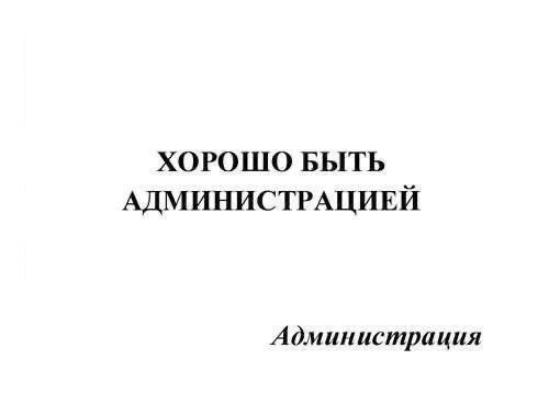 ХОРОШО БЫТЬ АДМИНИСТРАЦИЕЙ Администрация