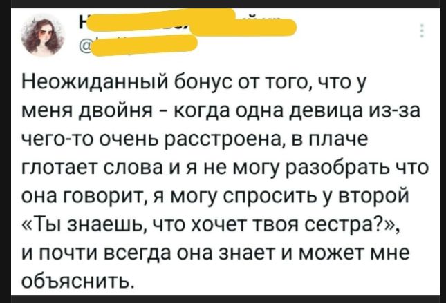 Неожиданный бонус от того, что у меня двойня – когда одна девица из-за чего-то очень расстроена, в плаче глотает слова и я не могу разобрать что она говорит, я могу спросить у второй «Ты знаешь, что хочет твоя сестра?», и почти всегда она знает и может мне объяснить.
