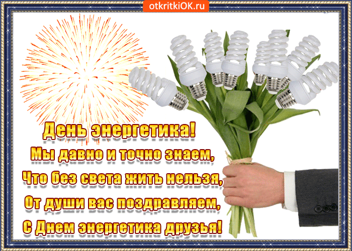 День энергетика! Мы давно и точно знаем, Что без света жить нельзя, От души вас поздравляем, С Днем энергетика друзья!