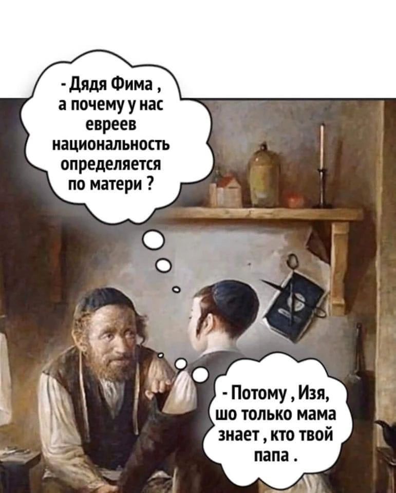 - Дядя Фима, а почему у нас евреев национальность определяется по матери?
- Потому, Изя, шо только мама знает, кто твой папа.