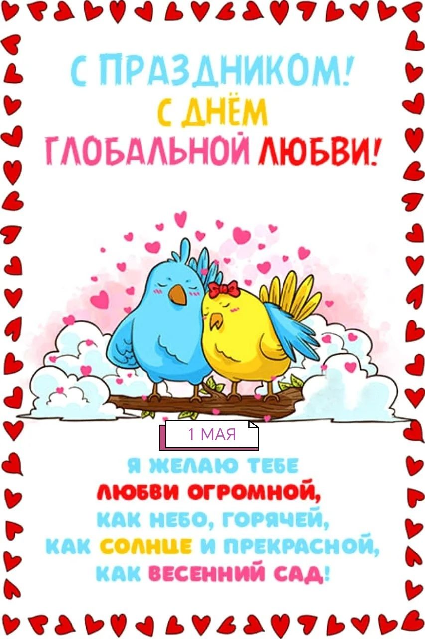 С ПРАЗДНИКОМ! С ДНЁМ ГЛОБАЛЬНОЙ ЛЮБВИ! 1 МАЯ Я ЖЕЛАЮ ТЕБЕ ЛЮБВИ ОГРОМНОЙ, КАК НЕБО, ГОРЯЧЕЙ, КАК СОЛНЦЕ И ПРЕКРАСНОЙ, КАК ВЕСЕННИЙ САД!