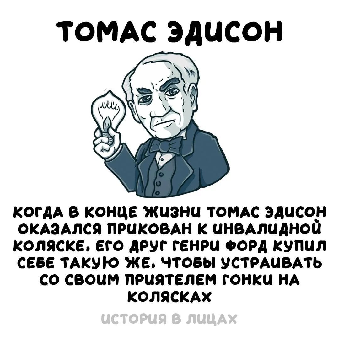 ТОМАС ЭДИСОН КОГДА В КОНЦЕ ЖИЗНИ ТОМАС ЭДИСОН ОКАЗАЛСЯ ПРИКОВАН К ИНВАЛИДНОЙ КОЛЯСКЕ, ЕГО ДРУГ ГЕНРИ ФОРД КУПИЛ СЕБЕ ТАКУЮ ЖЕ, ЧТОБЫ УСТРАИВАТЬ СО СВОИМ ПРИЯТЕЛЕМ ГОНКИ НА КОЛЯСКАХ ИСТОРИЯ В ЛИЦАХ