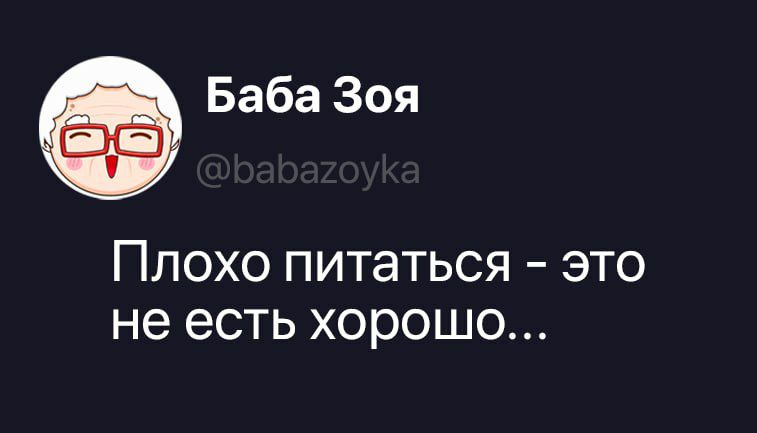 Баба Зоя @babazoyka Плохо питаться - это не есть хорошо...