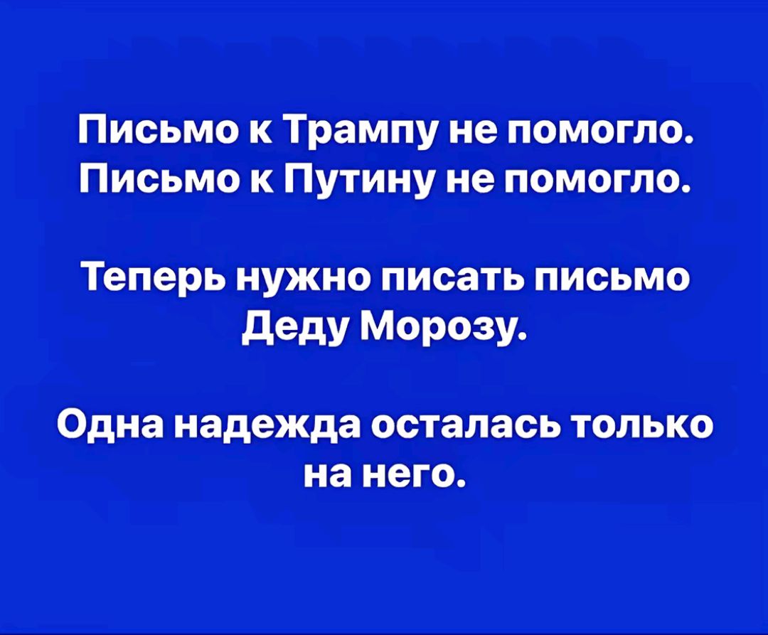 Письмо к Трампу не помогло. Письмо к Путину не помогло. Теперь нужно писать письмо Деду Морозу. Одна надежда осталась только на него.