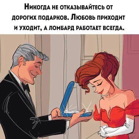 Никогда не отказывайтесь от дорогих подарков. Любовь приходит и уходит, а ломбард работает всегда.