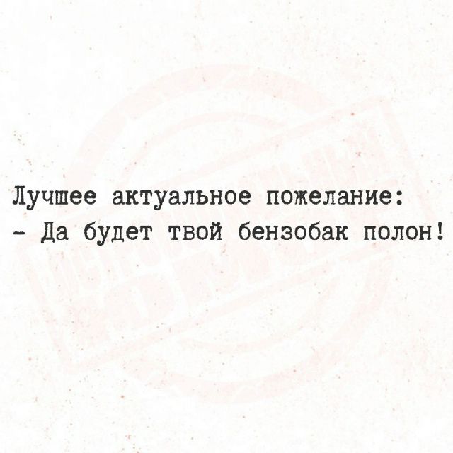 Лучшее актуальное пожелание: - Да будет твой бензобак полон!