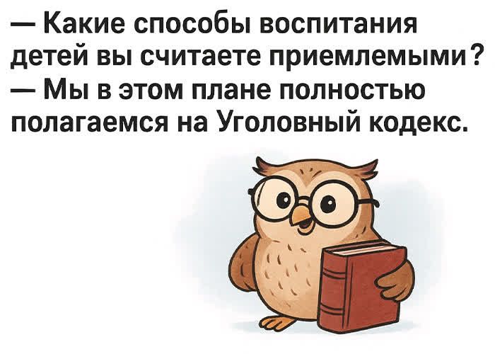 – Какие способы воспитания детей вы считаете приемлемыми?
– Мы в этом плане полностью полагаемся на Уголовный кодекс.