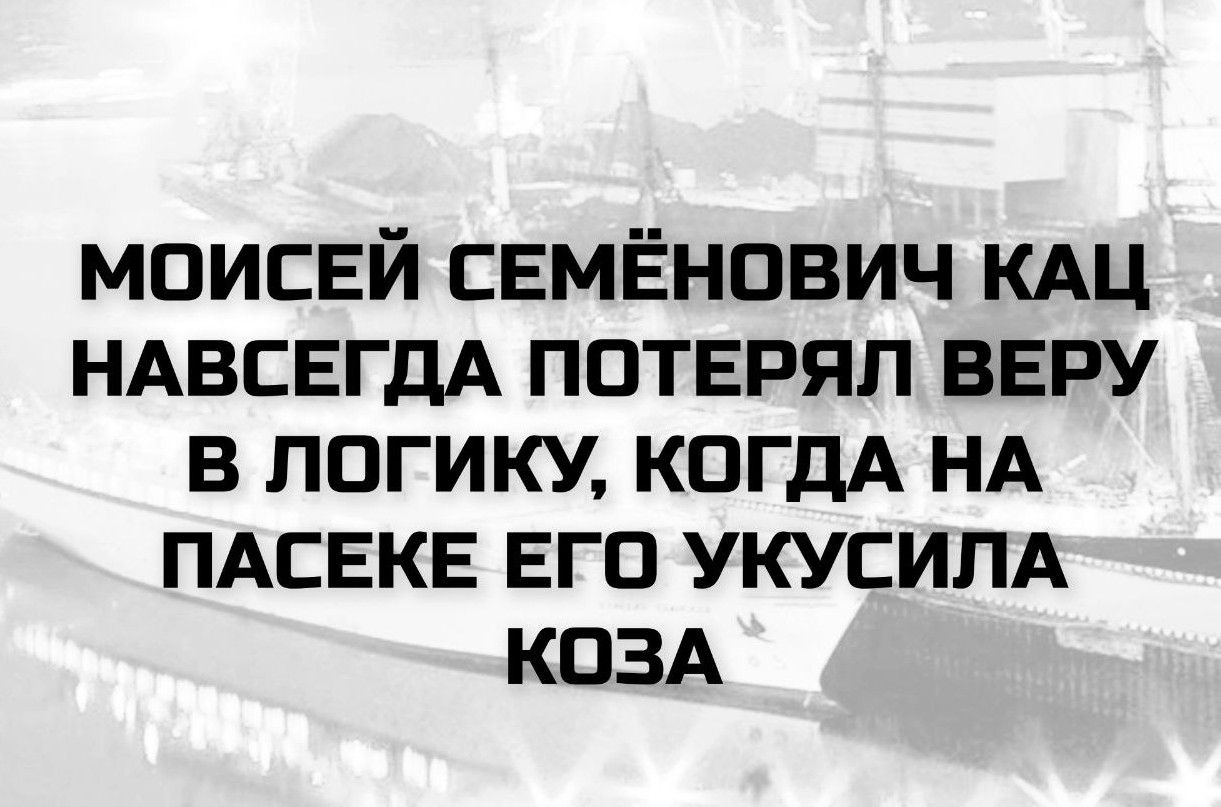 МОИСЕЙ СЕМЁНОВИЧ КАЦ НАВСЕГДА ПОТЕРЯЛ ВЕРУ В ЛОГИКУ, КОГДА НА ПАСЕКЕ ЕГО УКУСИЛА КОЗА