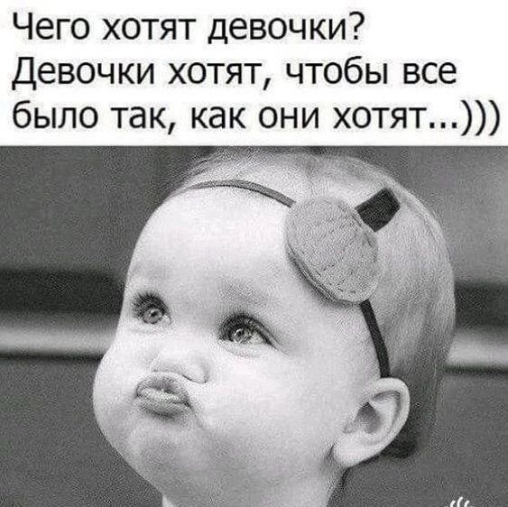 Чего хотят девочки? Девочки хотят, чтобы все было так, как они хотят...)))
