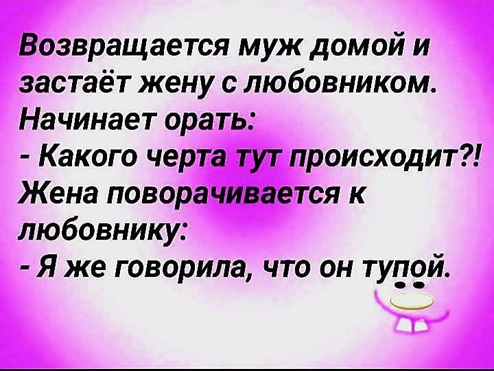 Возвращается муж домой и застаёт жену с любовником. Начинает орать: - Какого черта тут происходит?! Жена поворачивается к любовнику: - Я же говорила, что он тупой.
