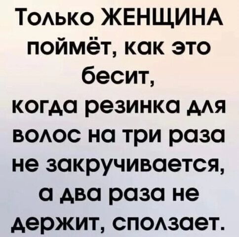 Только ЖЕНЩИНА поймёт, как это бесит, когда резинка для волос на три раза не закручивается, а два раза не держит, сползает.