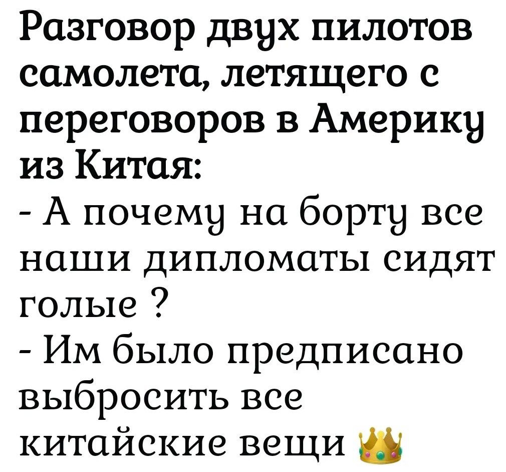 Разговор двух пилотов самолета, летящего с переговоров в Америку из Китая: - А почему на борту все наши дипломаты сидят голые? - Им было предписано выбросить все китайские вещи