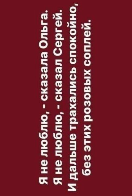 Я не люблю, - сказала Ольга. Я не люблю, - сказал Сергей. И дальше трахались спокойно, без этих розовых соплей.