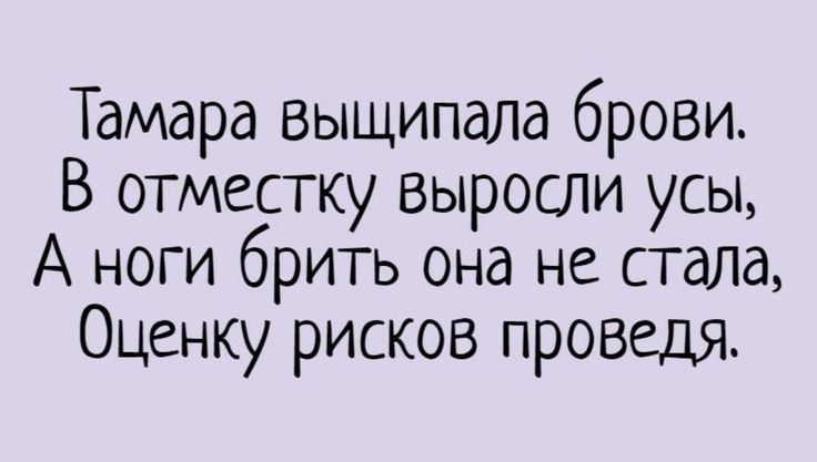 Тамара выщипала брови. В отместку выросли усы, А ноги брить она не стала, Оценку рисков проведя.