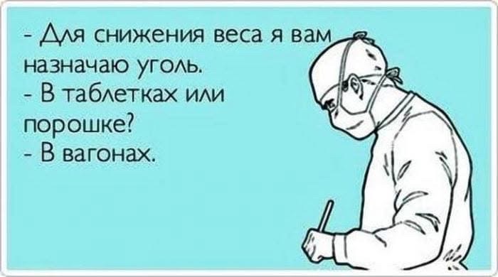 - Для снижения веса я вам назначаю уголь.
- В таблетках или порошке?
- В вагонах.