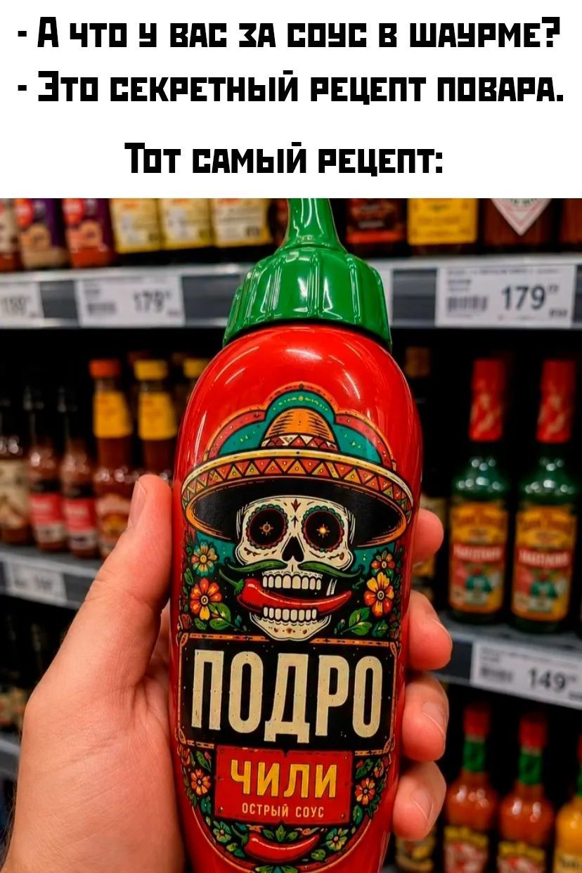 - А что у вас за соус в шаурме? - Это секретный рецепт повара. Тот самый рецепт: ПОДРО ЧИЛИ ОСТРЫЙ СОУС