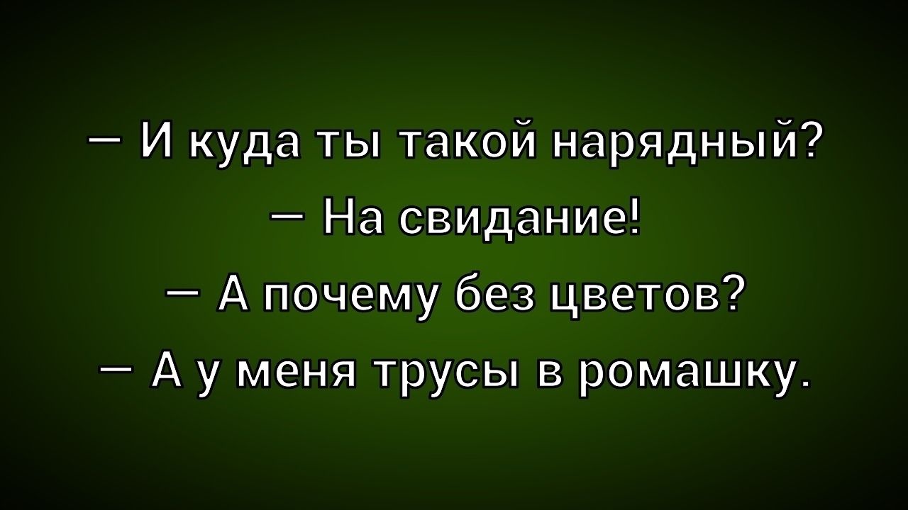 – И куда ты такой нарядный?
– На свидание!
– А почему без цветов?
– А у меня трусы в ромашку.