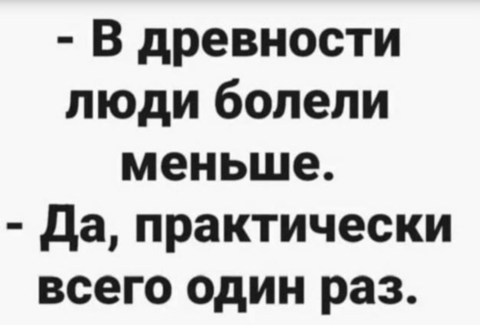 В древности люди болели меньше. Да, практически всего один раз.